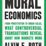خرید و دانلود نسخه کامل کتاب Moral Economics: From Prostitution to Organ Sales, What Controversial Transactions Reveal About How Markets Work by Alvin E. Roth PDF