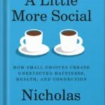 خرید و دانلود نسخه کامل کتاب A Little More Social: How Small Choices Create Unexpected Happiness, Health, and Connection by Nicholas Epley PDF