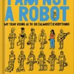 خرید و دانلود نسخه کامل کتاب I Am Not a Robot: My Year Using AI to Do (Almost) Everything by Joanna Stern PDF