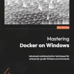 خرید و دانلود نسخه کامل کتاب Mastering Docker on Windows: Advanced containerization techniques for enterprise-grade Windows environments