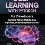 خرید و دانلود نسخه کامل کتاب Deep Learning with PyTorch for Developers: Building Robust Models, Data Pipelines, and Deployment Systems