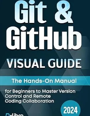 خرید و دانلود نسخه کامل کتاب Git & GitHub Visual Guide: The Hands-On Manual for Complete Beginners to Master Version Control and Remote Coding Collaboration (Digital Skill Training Visual Guide 2024)