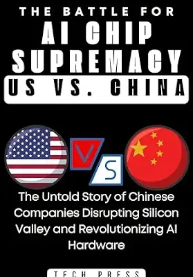 خرید و دانلود نسخه کامل کتاب The Battle for AI Chip Supremacy: US VS. CHINA: The Untold Story of Chinese Companies Disrupting Silicon Valley and Revolutionizing Artificial Intelligence … (AI, TECH, INNOVATION UPDATES Book 7)
