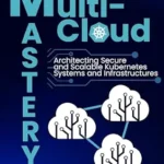 خرید و دانلود نسخه کامل کتاب Multi-Cloud Mastery: Architecting Secure and Scalable Kubernetes Systems and Infrastructures.