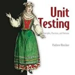 خرید و دانلود نسخه کامل کتاب Unit Testing Principles, Practices, and Patterns: Effective testing styles, patterns, and reliable automation for unit testing, mocking, and integration testing with examples in C#