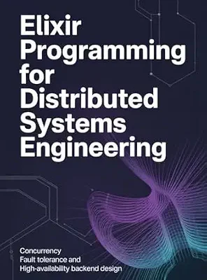 خرید و دانلود نسخه کامل کتاب ELIXIR PROGRAMMING FOR DISTRIBUTED SYSTEMS ENGINEERING: Concurrency fault tolerance and high-availability backend design