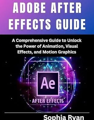 خرید و دانلود نسخه کامل کتاب ADOBE AFTER EFFECTS GUIDE: A Comprehensive Guide to Unlock the Power of Animation, Visual Effects, and Motion Graphics