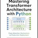 خرید و دانلود نسخه کامل کتاب Mastering Transformer Architecture with Python: From Attention Mechanisms to Production Deployment (Python Series – Learn. Build. Master. Book 13)