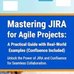 خرید و دانلود نسخه کامل کتاب Mastering JIRA for Agile Projects: A Practical Guide with Real-World Examples (Confluence Included): Unlock the Power of JIRA and Confluence for Seamless Collaboration