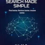 خرید و دانلود نسخه کامل کتاب Vector Search Made Simple: Find better. Retrieve better. Answer better. 10 minutes a day (Quick Guide to Data Science Book 16)