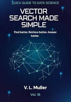 خرید و دانلود نسخه کامل کتاب Vector Search Made Simple: Find better. Retrieve better. Answer better. 10 minutes a day (Quick Guide to Data Science Book 16)