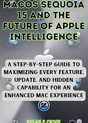 خرید و دانلود نسخه کامل کتاب macOS Sequoia 15 and the Future of Apple Intelligence: A Step-by-Step Guide to Maximizing Every Feature, Update, and Hidden Capability for an Enhanced … AI, GADGET REVIEW AND GUIDE BOOK Book 23)