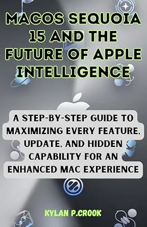 خرید و دانلود نسخه کامل کتاب macOS Sequoia 15 and the Future of Apple Intelligence: A Step-by-Step Guide to Maximizing Every Feature, Update, and Hidden Capability for an Enhanced … AI, GADGET REVIEW AND GUIDE BOOK Book 23)