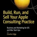 خرید و دانلود نسخه کامل کتاب Build, Run, and Sell Your Apple Consulting Practice: Business and Marketing for iOS and Mac Start Ups