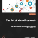 خرید و دانلود نسخه کامل کتاب The Art of Micro Frontends: Build highly scalable, distributed web applications with multiple teams