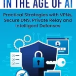 خرید و دانلود نسخه کامل کتاب Privacy Tools in the Age of AI: Practical Strategies with VPNs, Secure DNS, Private Relay and Intelligent Defenses (Build Your Own VPN)