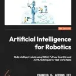 خرید و دانلود نسخه کامل کتاب Artificial Intelligence for Robotics: Build intelligent robots using ROS 2, Python, OpenCV, and AI/ML techniques for real-world tasks