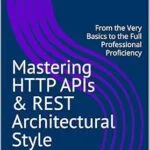خرید و دانلود نسخه کامل کتاب Mastering HTTP APIs & REST Architectural Style: From the Very Basics to the Full Professional Proficiency