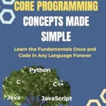 خرید و دانلود نسخه کامل کتاب Core Programming Concepts Made Simple: Learn the Fundamentals Once and Code in Any Language Forever