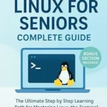 خرید و دانلود نسخه کامل کتاب Linux for Seniors Complete Guide: The Ultimate Step by Step Learning Path for Mastering Linux, the Terminal, and Open Source Tools