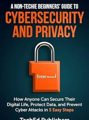 خرید و دانلود نسخه کامل کتاب زبان اصلی A Non-Techie Beginners’ Guide to Cybersecurity and Privacy: How Anyone Can Secure Their Digital Life, Protect Data, and Prevent Cyber Attacks in 5 Easy Steps PDF | دانلود کتاب خارجی