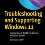خرید و دانلود نسخه کامل کتاب Troubleshooting and Supporting Windows 11: Creating Robust, Reliable, Sustainable, and Secure Systems