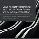 خرید و دانلود نسخه کامل کتاب Linux Kernel Programming Part 2 – Char Device Drivers and Kernel Synchronization: Create user-kernel interfaces, work with peripheral I/O, and handle hardware interrupts 1st Edition