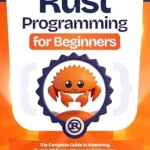 خرید و دانلود نسخه کامل کتاب Rust Programming for Beginners: The Complete Guide to Mastering Rust in 30 Days with Hands-On Projects, Quizzes, and Practice Exercises