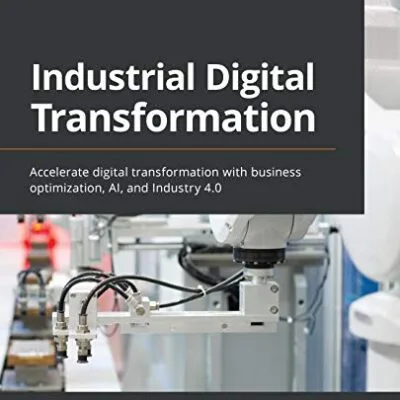 خرید و دانلود نسخه کامل کتاب Industrial Digital Transformation: Accelerate digital transformation with business optimization, AI, and Industry 4.0 Kindle Edition