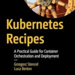 خرید و دانلود نسخه کامل کتاب Kubernetes Recipes: A Practical Guide for Container Orchestration and Deployment