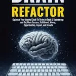 خرید و دانلود نسخه کامل کتاب Brain Refactor: Optimize Your Internal Code To Thrive in Tech & Engineering and Get More Success, Fulfillment, Money, Opportunities, Impact, and Growth