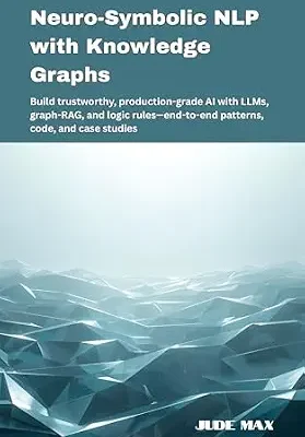 خرید و دانلود نسخه کامل کتاب Neuro-Symbolic NLP with Knowledge Graphs: Build trustworthy, production-grade AI with LLMs, graph-RAG, and logic rules—end-to-end patterns, code, and case studies