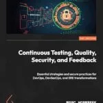 خرید و دانلود نسخه کامل کتاب Continuous Testing, Quality, Security, and Feedback: Essential strategies and secure practices for DevOps, DevSecOps, and SRE transformations