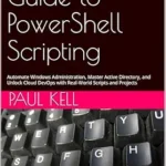 خرید و دانلود نسخه کامل کتاب Beginner’s Guide to PowerShell Scripting: Automate Windows Administration, Master Active Directory, and Unlock Cloud DevOps with Real-World Scripts and Projects