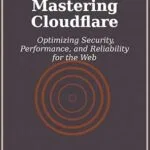 خرید و دانلود نسخه کامل کتاب Mastering Cloudflare: Optimizing Security, Performance, and Reliability for the Web