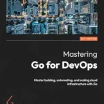 خرید و دانلود نسخه کامل کتاب Mastering Go for DevOps: Master building, automating, and scaling cloud infrastructure with Go