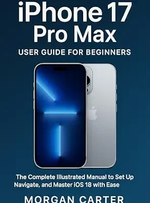 خرید و دانلود نسخه کامل کتاب iPhone 17 Pro Max User Guide for Beginners : The Complete Illustrated Manual to Set Up, Navigate, and Master iOS 18 with Ease