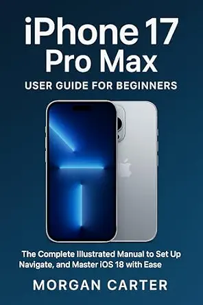 خرید و دانلود نسخه کامل کتاب iPhone 17 Pro Max User Guide for Beginners : The Complete Illustrated Manual to Set Up, Navigate, and Master iOS 18 with Ease