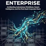 خرید و دانلود نسخه کامل کتاب The Agentic Enterprise: Architecting Autonomous Workflows, Swarm Intelligence, and the Post-SaaS Corporate Stack