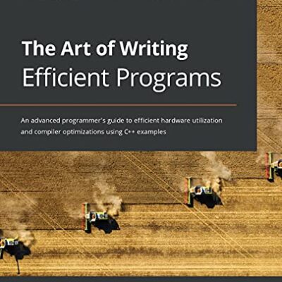 خرید و دانلود نسخه کامل کتاب The Art of Writing Efficient Programs: An advanced programmer’s guide to efficient hardware utilization and compiler optimizations using C++ examples 1st Edition