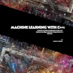 خرید و دانلود نسخه کامل کتاب Machine Learning with C++: A Hands-on Guide to Implement, Train, and Optimize Intelligent Systems Using Modern C++ Libraries