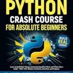 خرید و دانلود نسخه کامل کتاب The 7-Day Python Crash Course For Absolute Beginners: Learn to Build Real Things, Automate Repetitive Work, and Think Like a Coder — With 100+ Scripts, Functions, Exercises, and Projects