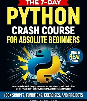 خرید و دانلود نسخه کامل کتاب The 7-Day Python Crash Course For Absolute Beginners: Learn to Build Real Things, Automate Repetitive Work, and Think Like a Coder — With 100+ Scripts, Functions, Exercises, and Projects