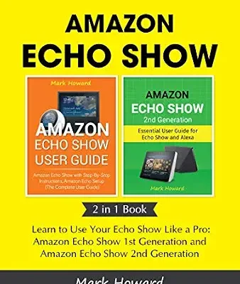 خرید و دانلود نسخه کامل کتاب Amazon Echo Show: Learn to Use Your Echo Show Like a Pro: Amazon Echo Show 1st Generation and Amazon Echo Show 2nd Generation (2 in 1 Book)
