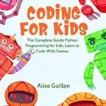 خرید و دانلود نسخه کامل کتاب Coding for Kids: The Complete Guide Python Programming for kids, Learn to Code with Games