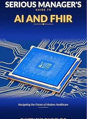 خرید و دانلود نسخه کامل کتاب Serious Managers Guide to AI and FHIR: Navigating the future of Modern Healthcare (The FHIR Powered AI Transformation Series Book 3)