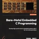 خرید و دانلود نسخه کامل کتاب Bare-Metal Embedded C Programming: Develop high-performance embedded systems with C for Arm microcontrollers
