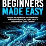 خرید و دانلود نسخه کامل کتاب CYBERSECURITY FOR BEGINNERS MADE EASY: Navigate the Digital Maze With Simple Steps, Real-World Solutions, and Expert Insights to Safeguard Your Online Presence