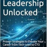 خرید و دانلود نسخه کامل کتاب Tech Leadership Unlocked: Proven Strategies to Elevate Your Career from Tech Lead to CTO