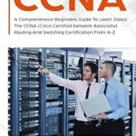 خرید و دانلود نسخه کامل کتاب CCNA: A Comprehensive Beginners Guide To Learn About The CCNA (Cisco Certified Network Associate) Routing And Switching Certification From A-Z